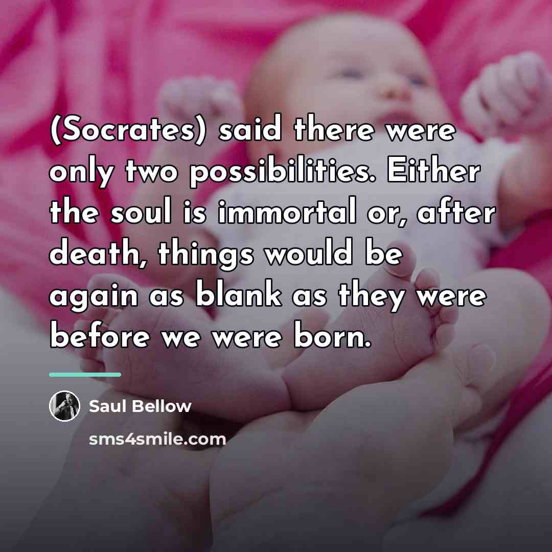 “(Socrates) said there were only two possibilities. Either the soul…” quote by Saul Bellow