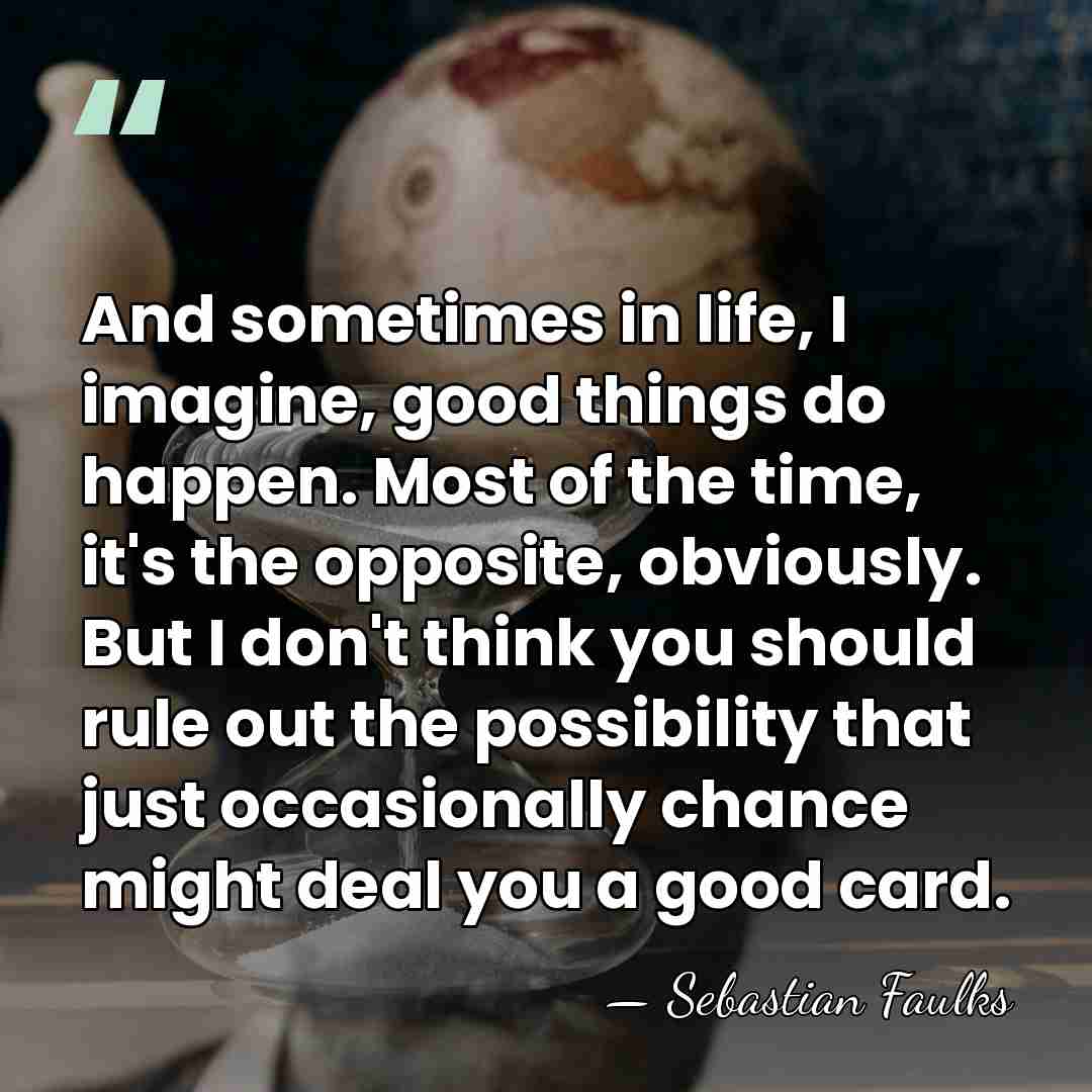 And sometimes in life, I imagine, good things do happen. Most of&hellip; - Sebastian Faulks