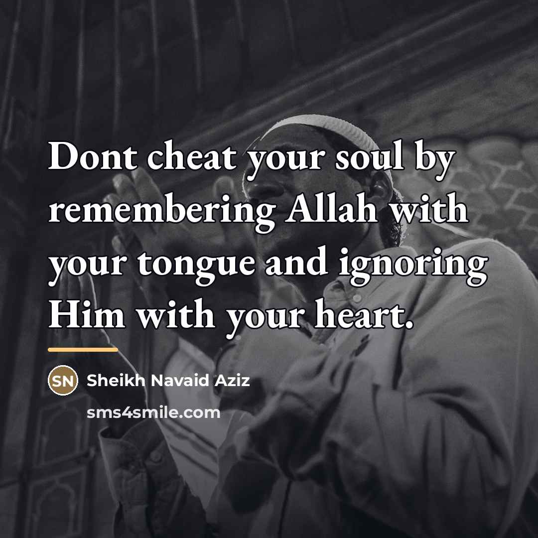 “Dont cheat your soul by remembering Allah with your tongue…” quote by Sheikh Navaid Aziz
