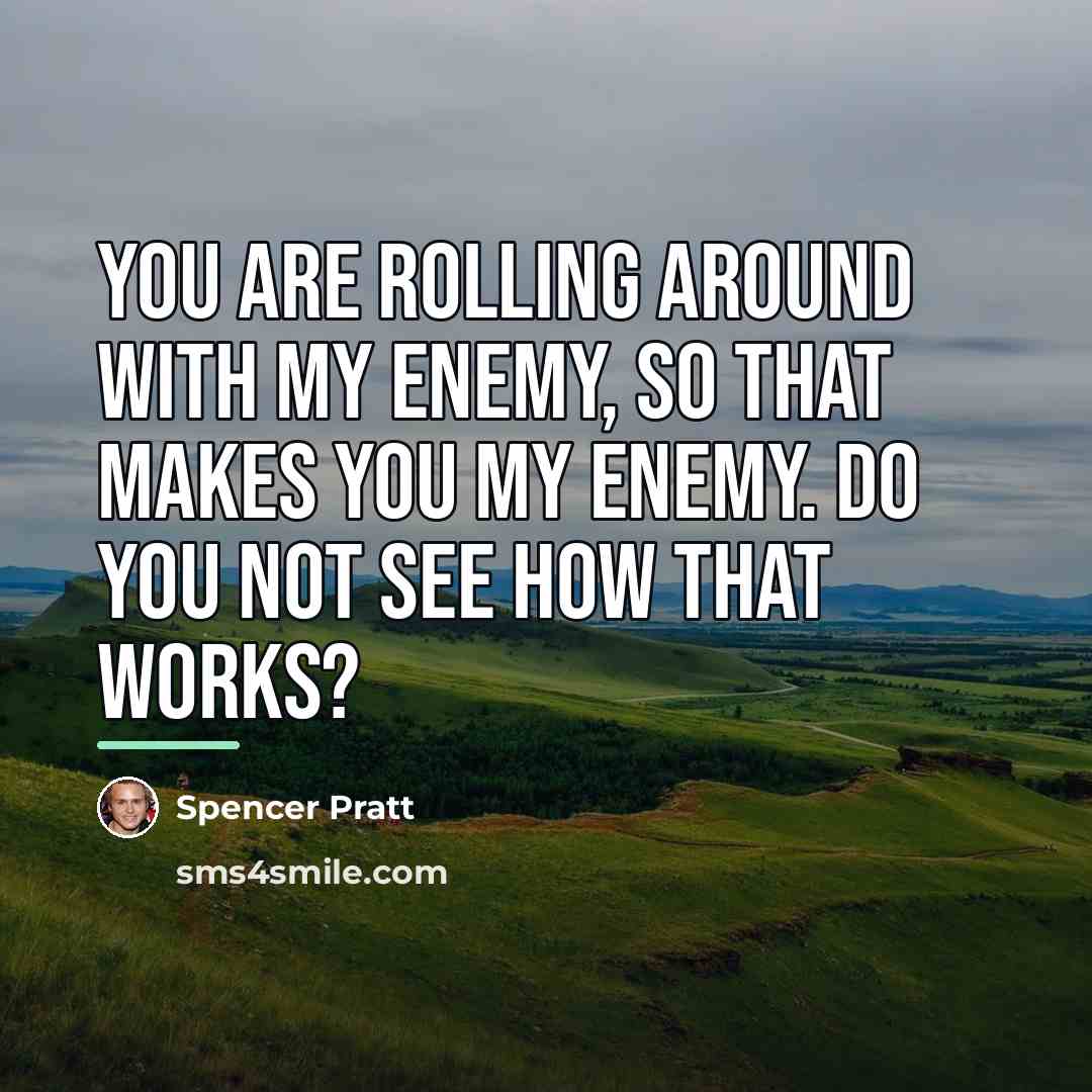 “You are rolling around with my enemy, so that makes…” quote by Spencer Pratt