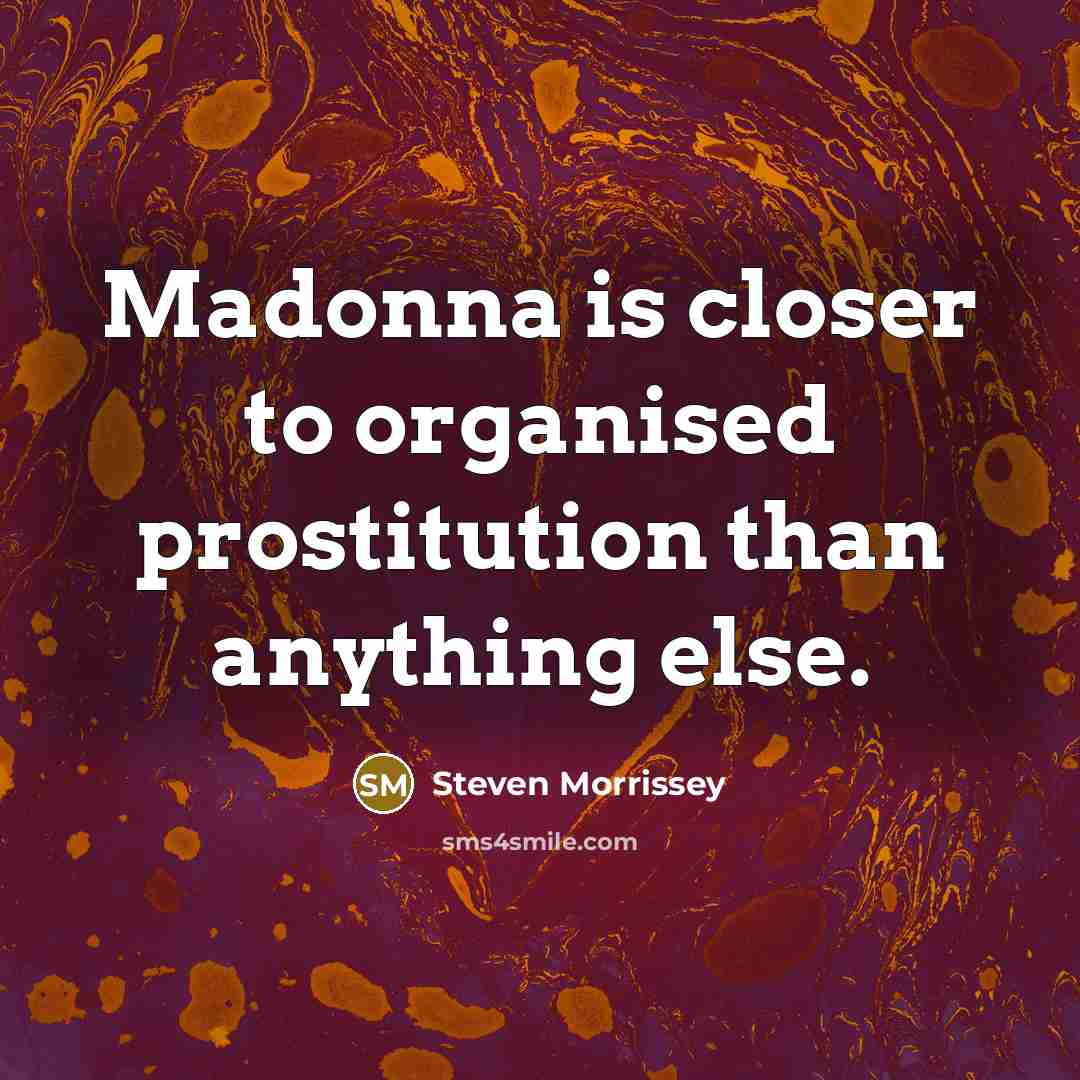 “Madonna is closer to organised prostitution than anything else.…” quote by Steven Morrissey
