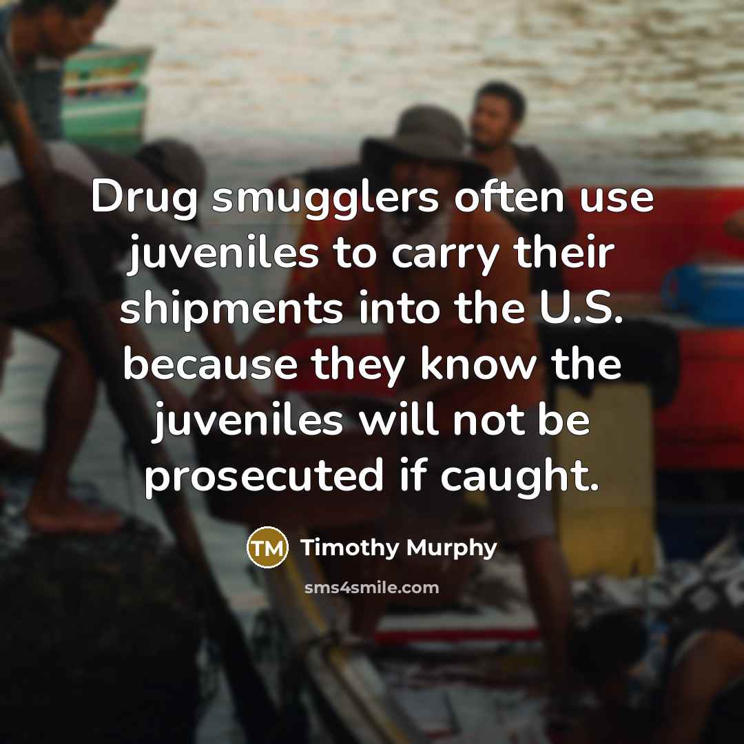 “Drug smugglers often use juveniles to carry their shipments into…” quote by Timothy Murphy
