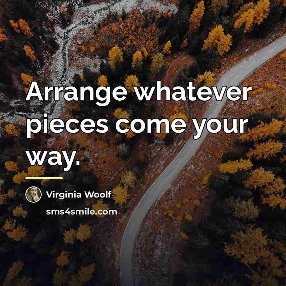 “Arrange whatever pieces come your way.…” quote by Virginia Woolf