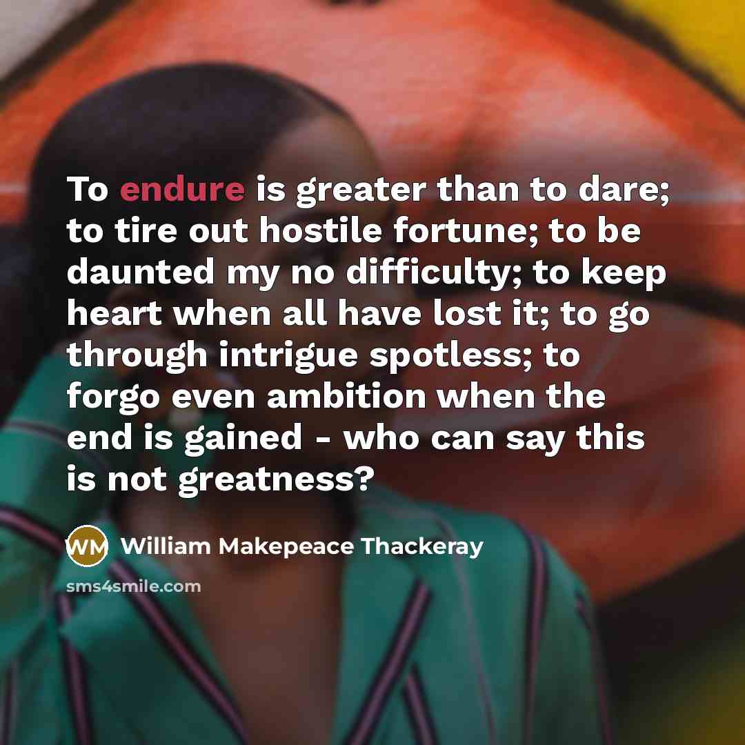 “To endure is greater than to dare; to tire out…” quote by William Makepeace Thackeray
