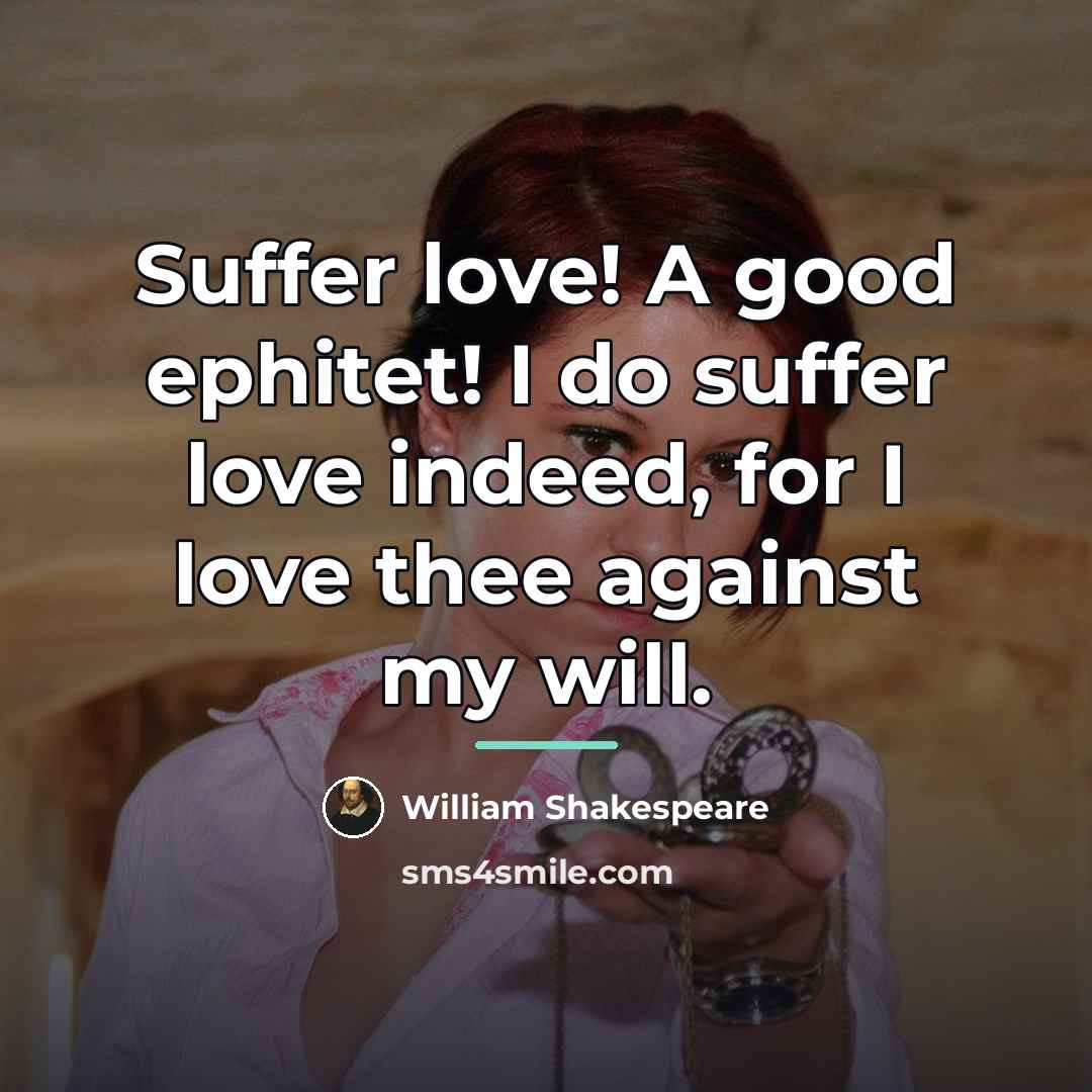 “Suffer love! A good ephitet! I do suffer love indeed,…” quote by William Shakespeare