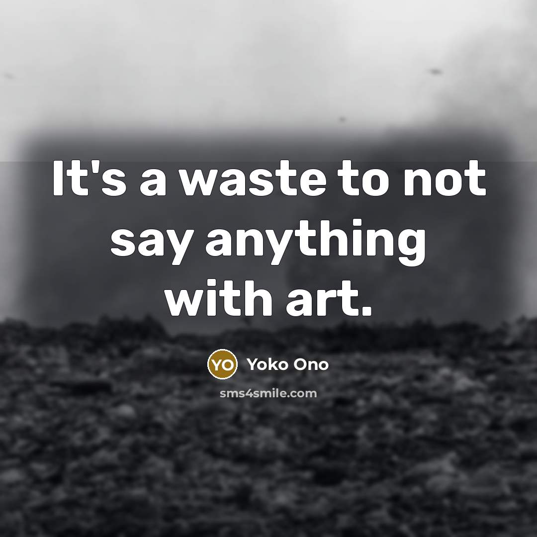 “It's a waste to not say anything with art.…” quote by Yoko Ono