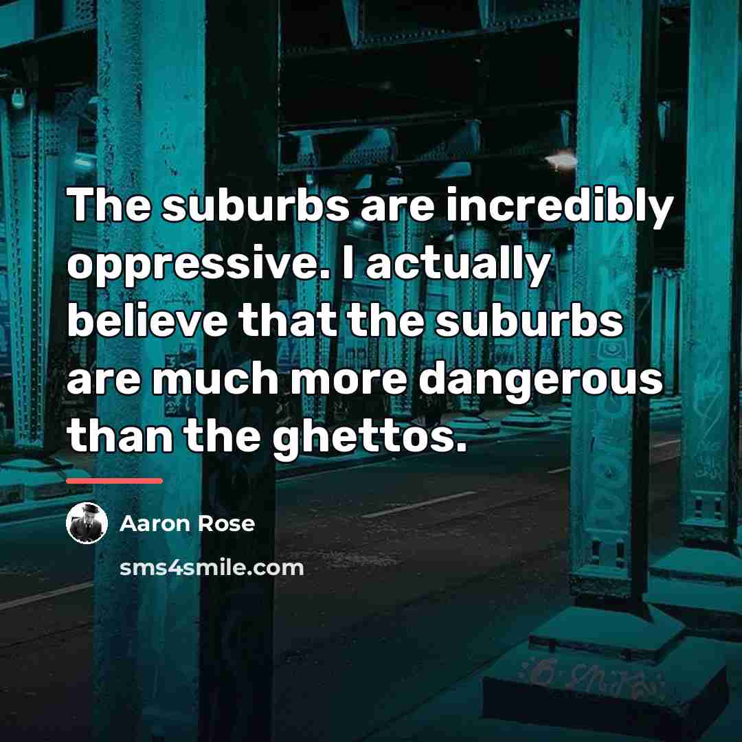 “The suburbs are incredibly oppressive. I actually believe that the…” quote by Aaron Rose