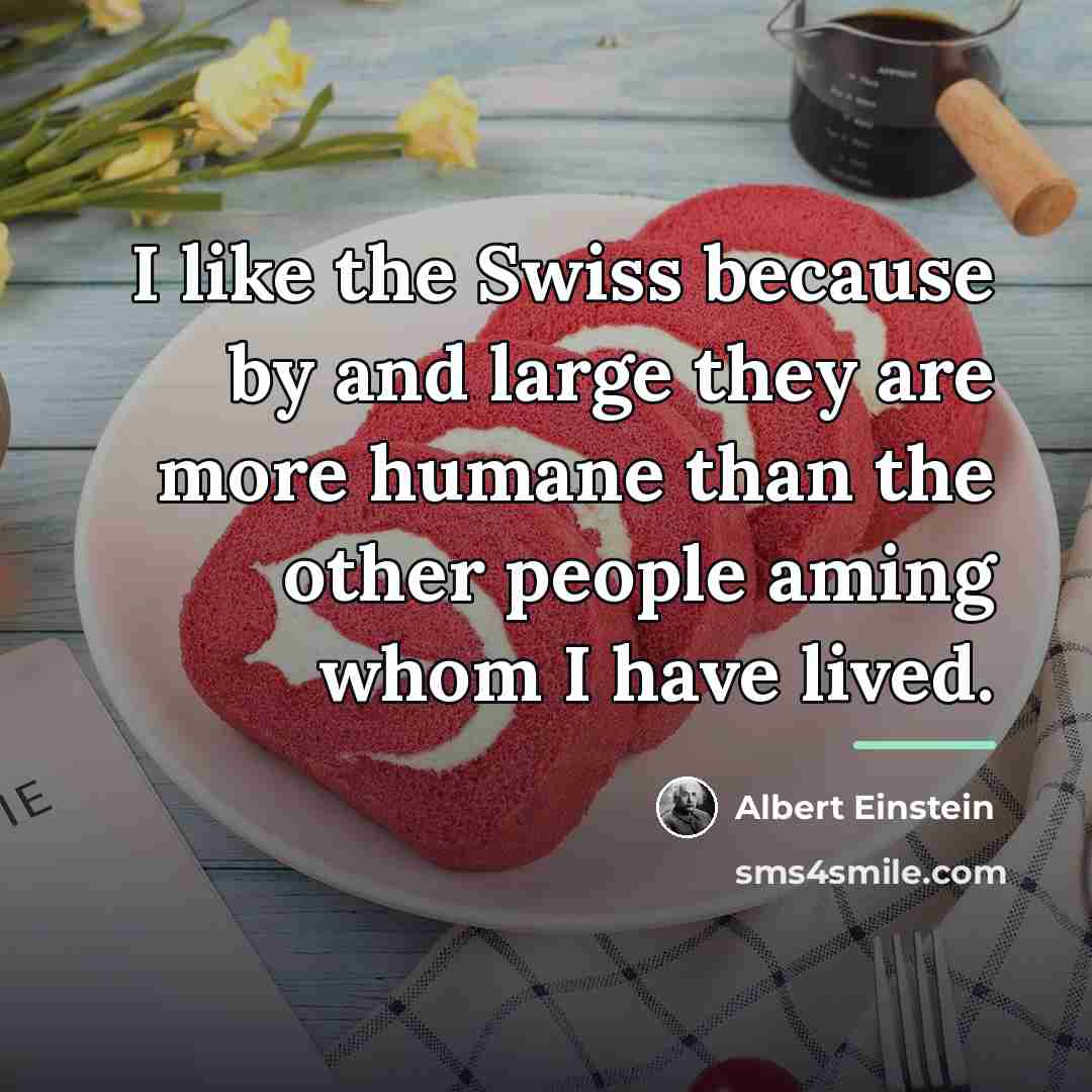 “I like the Swiss because by and large they are…” quote by Albert Einstein