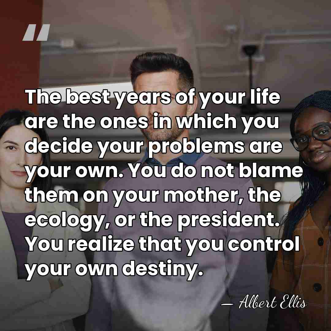The best years of your life are the ones in which you&hellip; - Albert Ellis