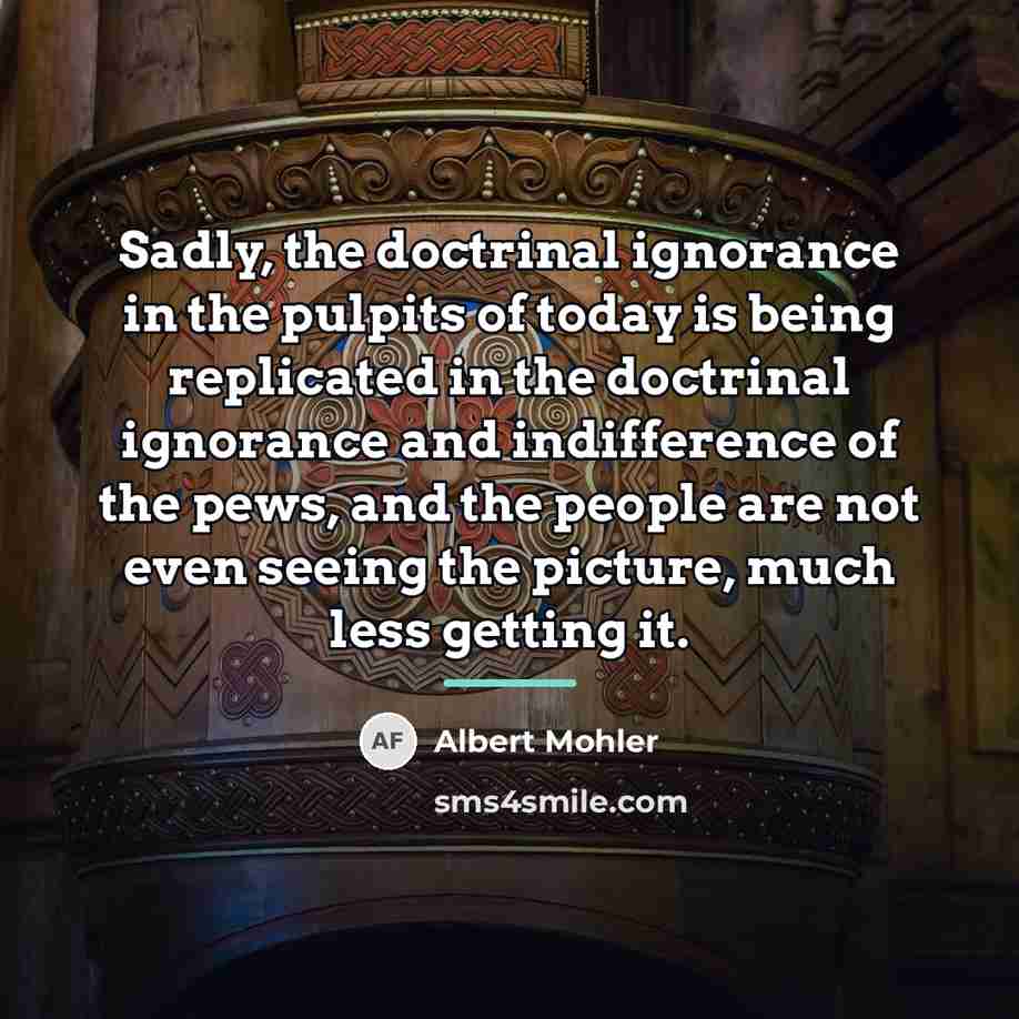“Sadly, the doctrinal ignorance in the pulpits of today is…” quote by Albert Mohler