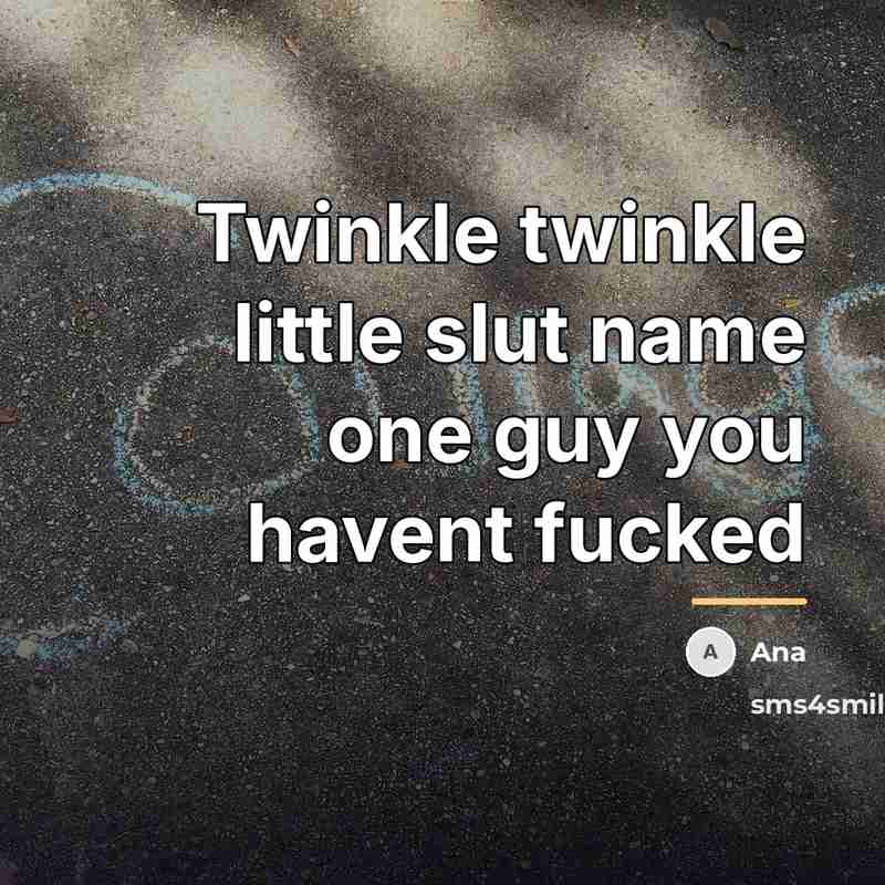 “Twinkle twinkle little slut name one guy you havent fucked…” quote by Ana