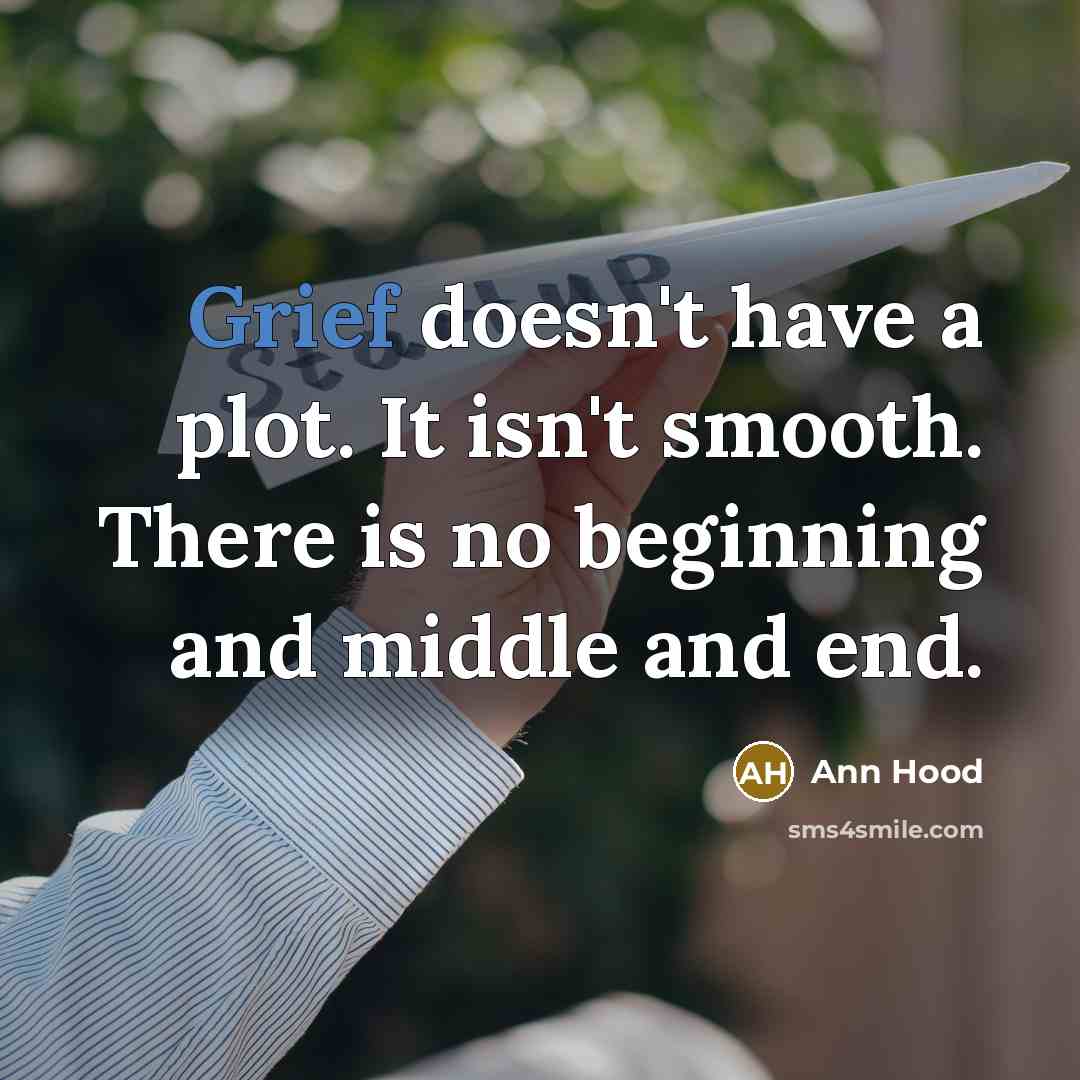 “Grief doesn't have a plot. It isn't smooth. There is no beginning and middle and end.” quote by Ann Hood