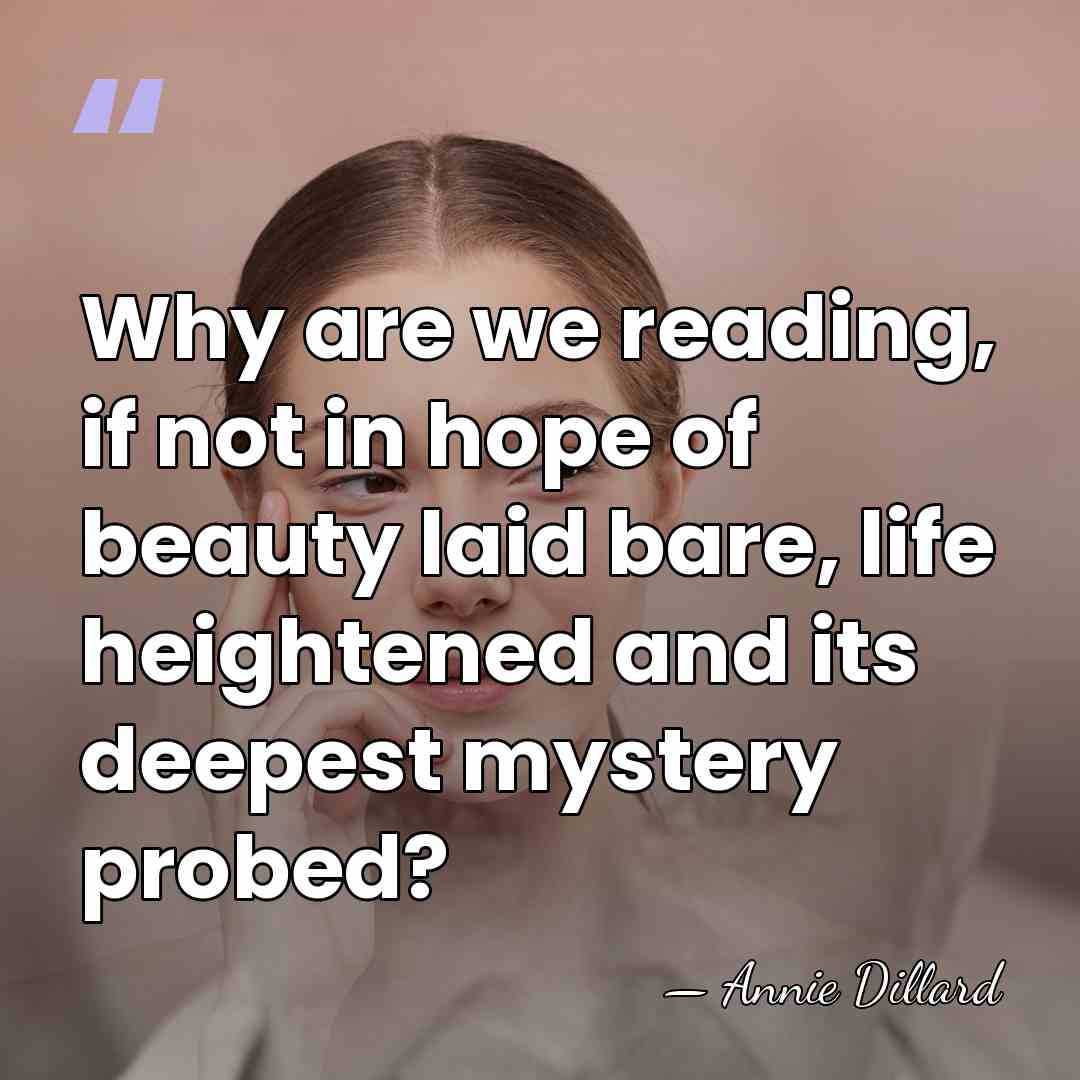 Why are we reading, if not in hope of beauty laid bare,&hellip; - Annie Dillard