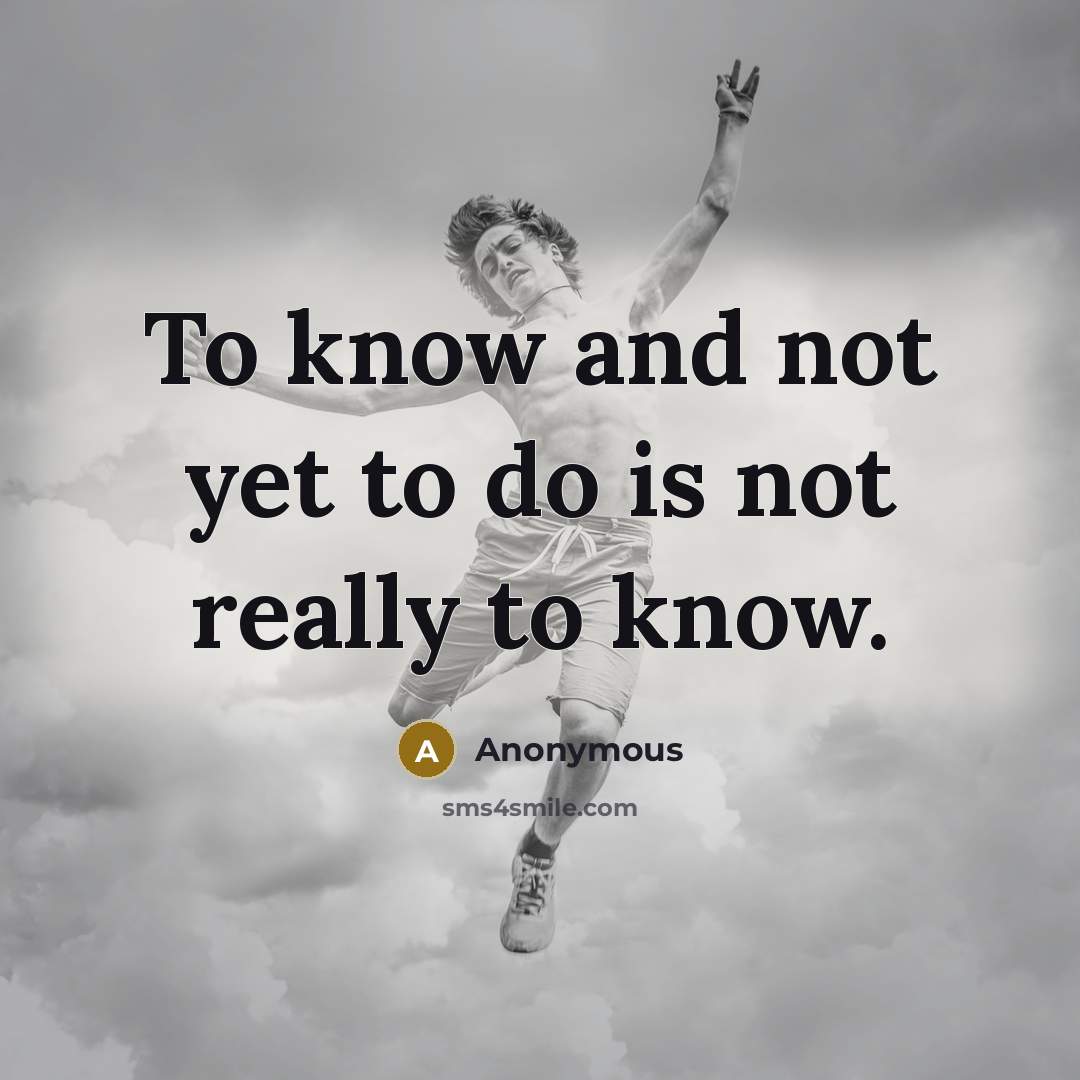 “To know and not yet to do is not really…” quote by Anonymous