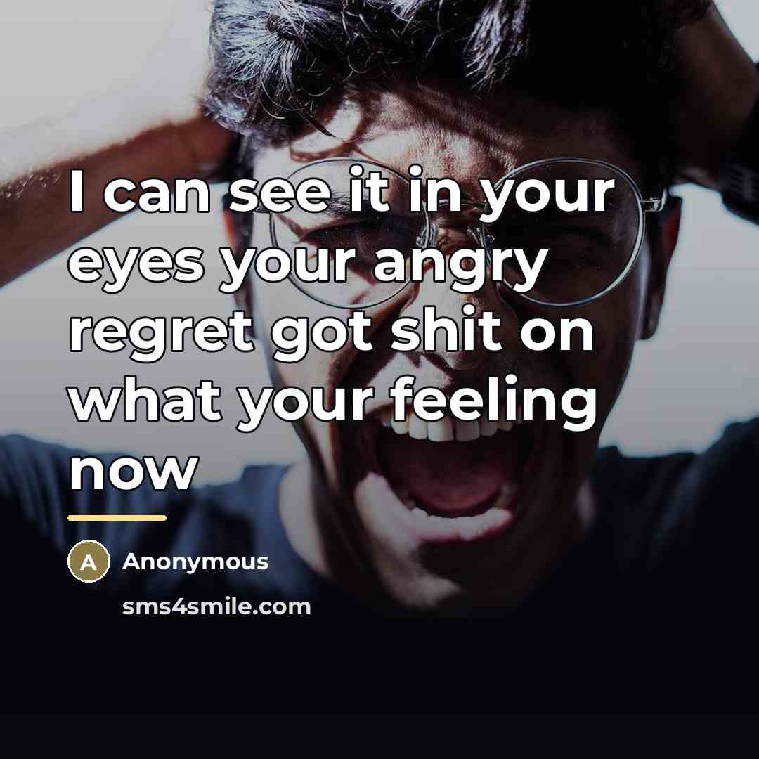 “I can see it in your eyes your angry regret…” quote by Anonymous