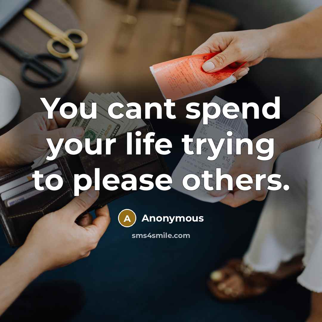 “You cant spend your life trying to please others.…” quote by Anonymous