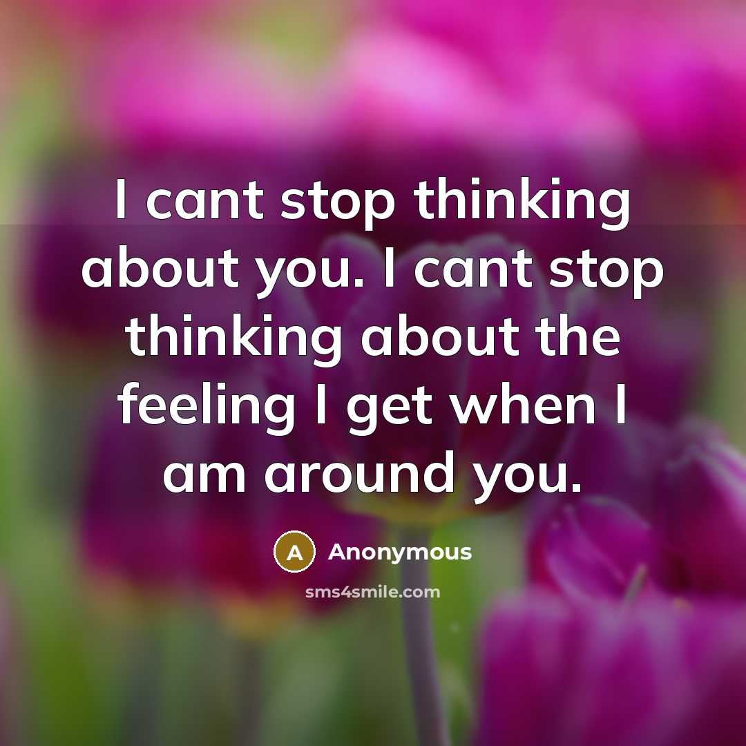 “I cant stop thinking about you. I cant stop thinking about the feeling I get when I am around you.” quote by Anonymous