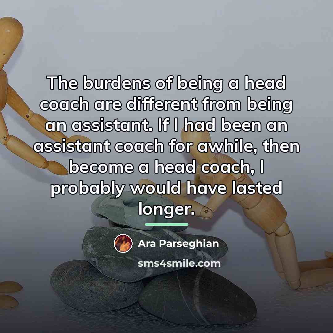 “The burdens of being a head coach are different from…” quote by Ara Parseghian