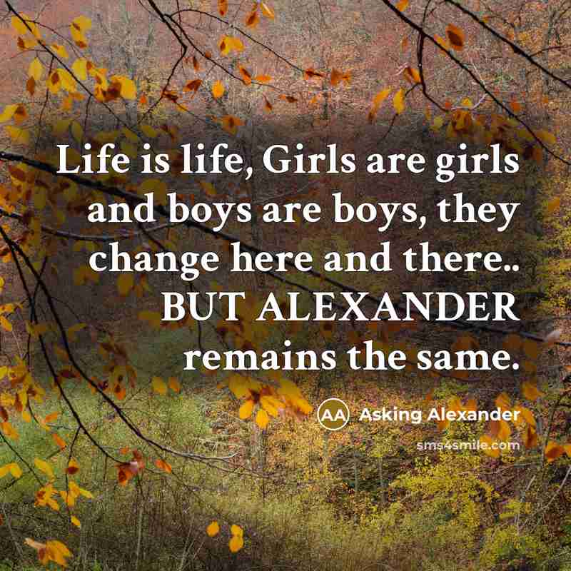 “Life is life, Girls are girls and boys are boys, they change here and there.. BUT ALEXANDER remains the same.” quote by Asking Alexander