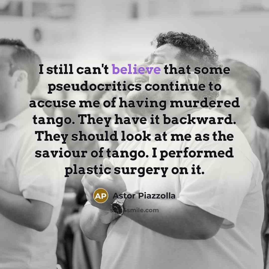 “I still can't believe that some pseudocritics continue to accuse…” quote by Astor Piazzolla
