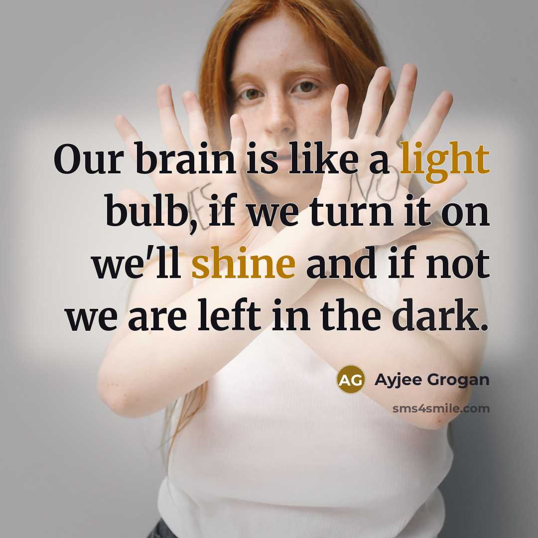 “Our brain is like a light bulb, if we turn it on we'll shine and if not we are left in the dark.” quote by Ayjee Grogan