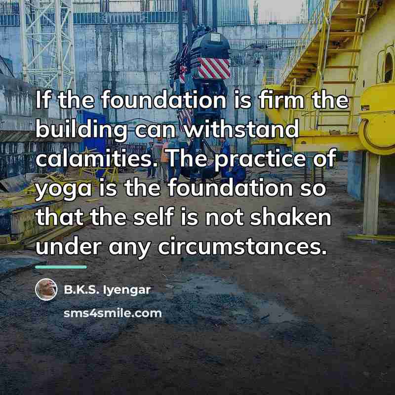 “If the foundation is firm the building can withstand calamities.…” quote by B.K.S. Iyengar