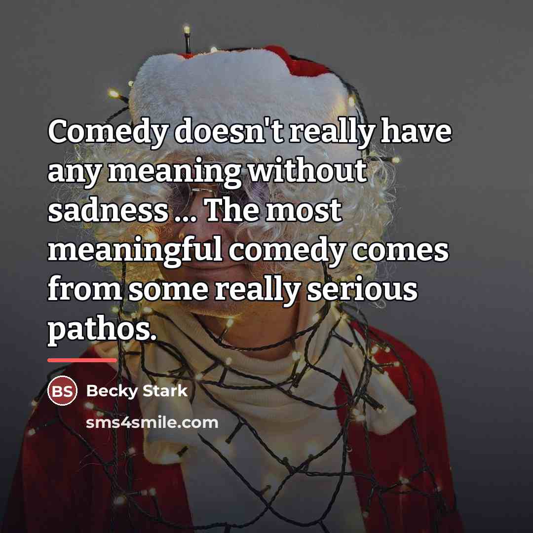 “Comedy doesn't really have any meaning without sadness … The…” quote by Becky Stark