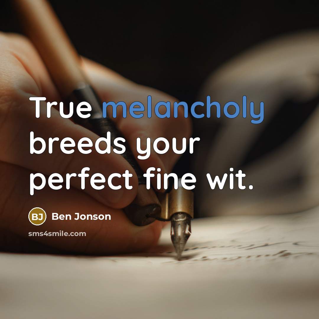 “True melancholy breeds your perfect fine wit.…” quote by Ben Jonson