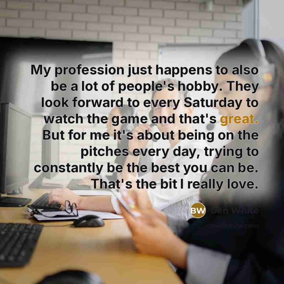 “My profession just happens to also be a lot of…” quote by Ben White
