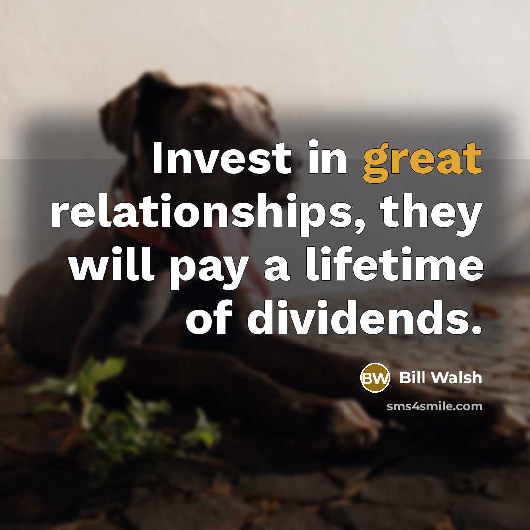 “Invest in great relationships, they will pay a lifetime of…” quote by Bill Walsh