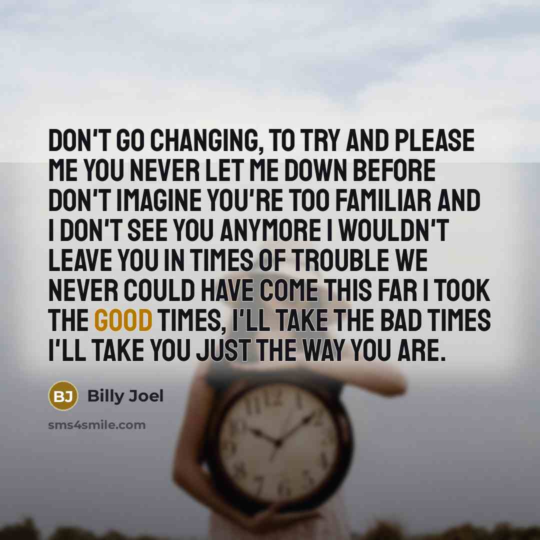 “Don't go changing, to try and please me You never…” quote by Billy Joel