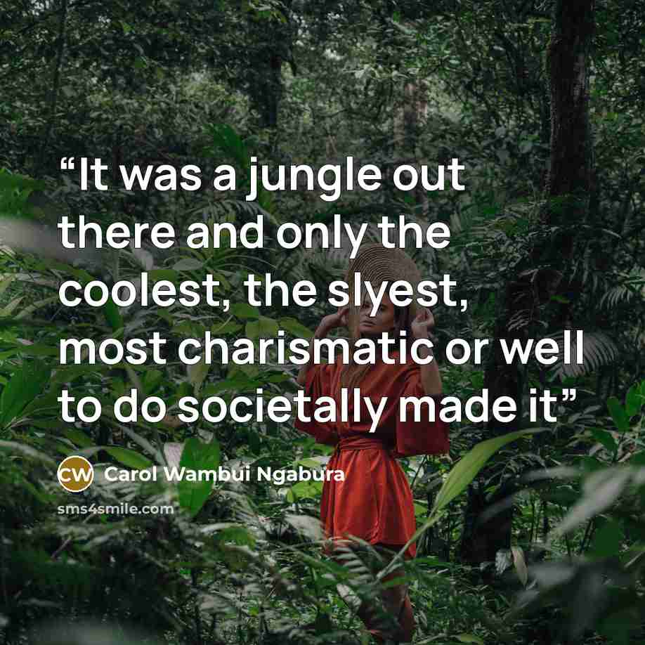 “It was a jungle out there and only the coolest, the slyest, most charismatic or well to do societally made it” quote by Carol Wambui Ngabura