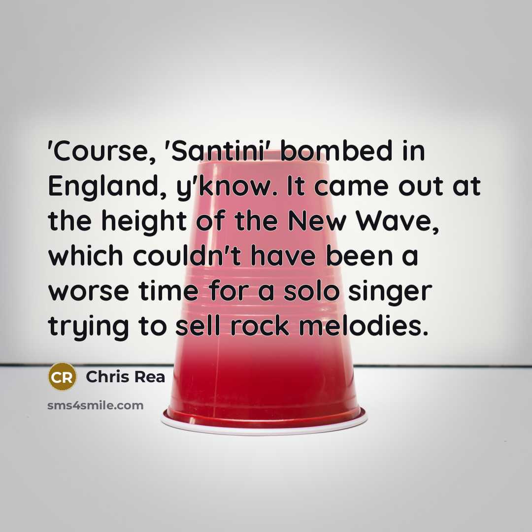 “'Course, 'Santini' bombed in England, y'know. It came out at…” quote by Chris Rea