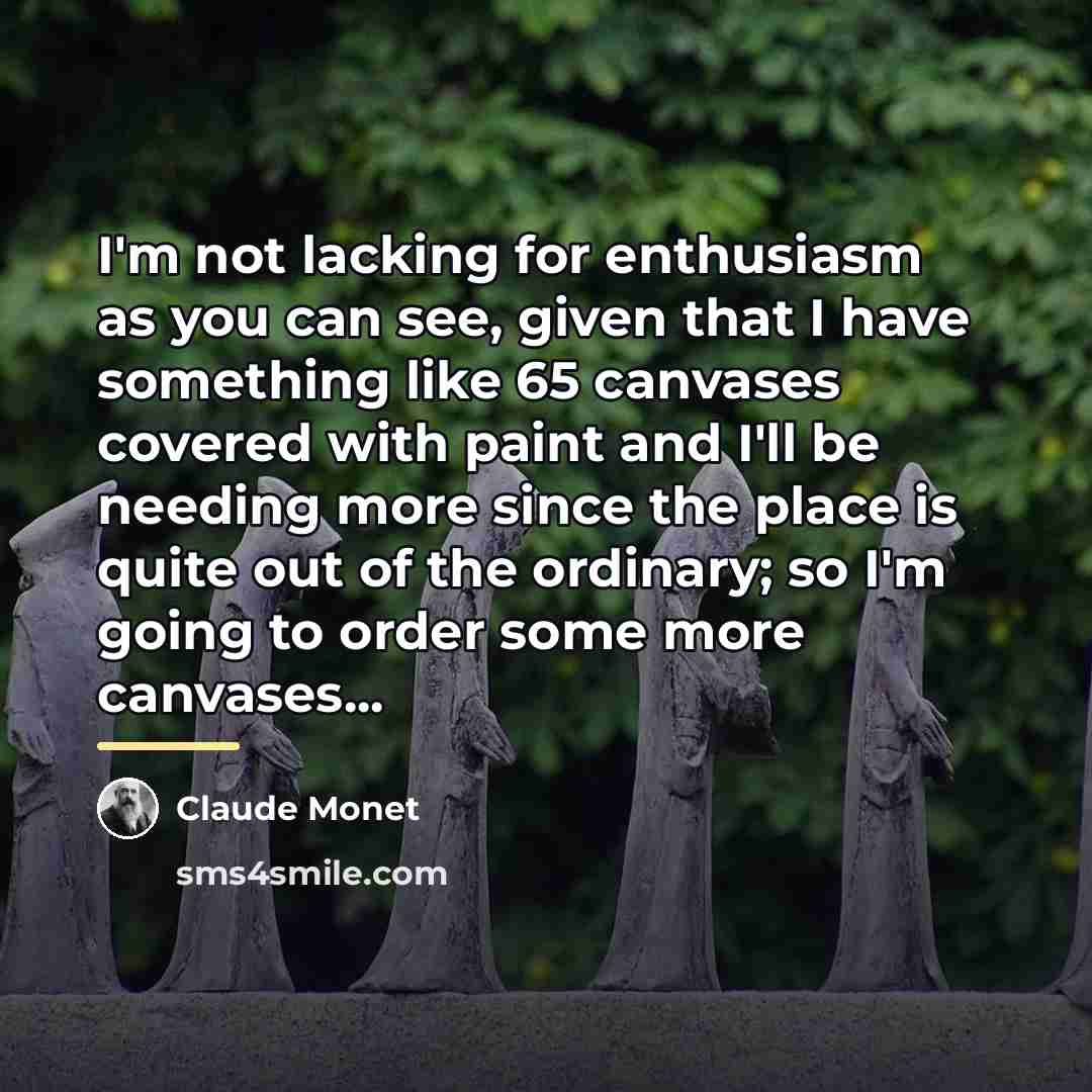“I'm not lacking for enthusiasm as you can see, given…” quote by Claude Monet