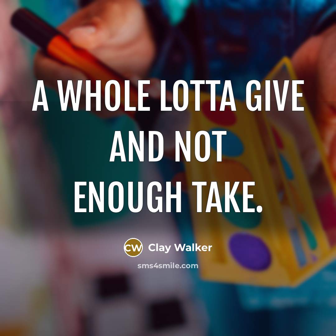 “A whole lotta give and not enough take.…” quote by Clay Walker