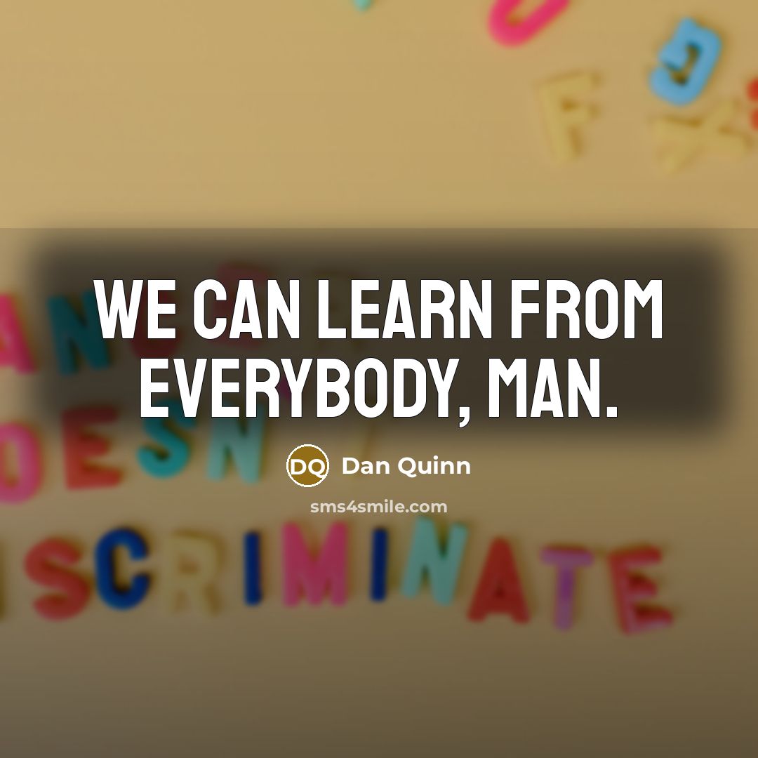 “We can learn from everybody, man.…” quote by Dan Quinn