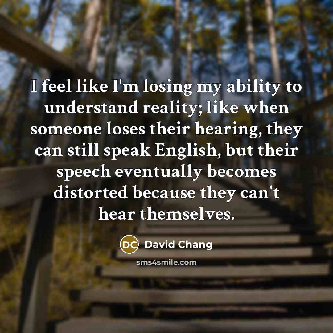 “I feel like I'm losing my ability to understand reality;…” quote by David Chang