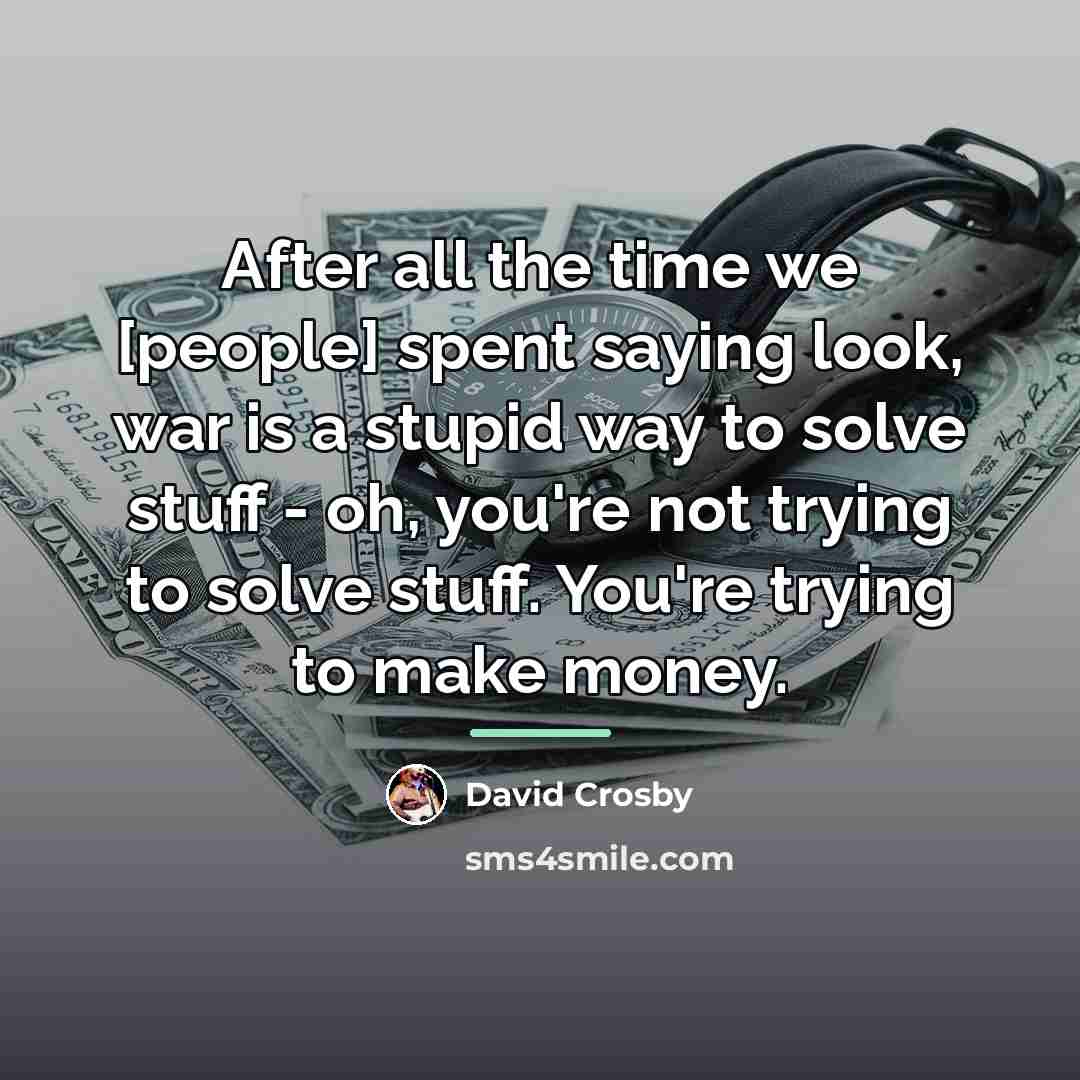 “After all the time we [people] spent saying look, war…” quote by David Crosby
