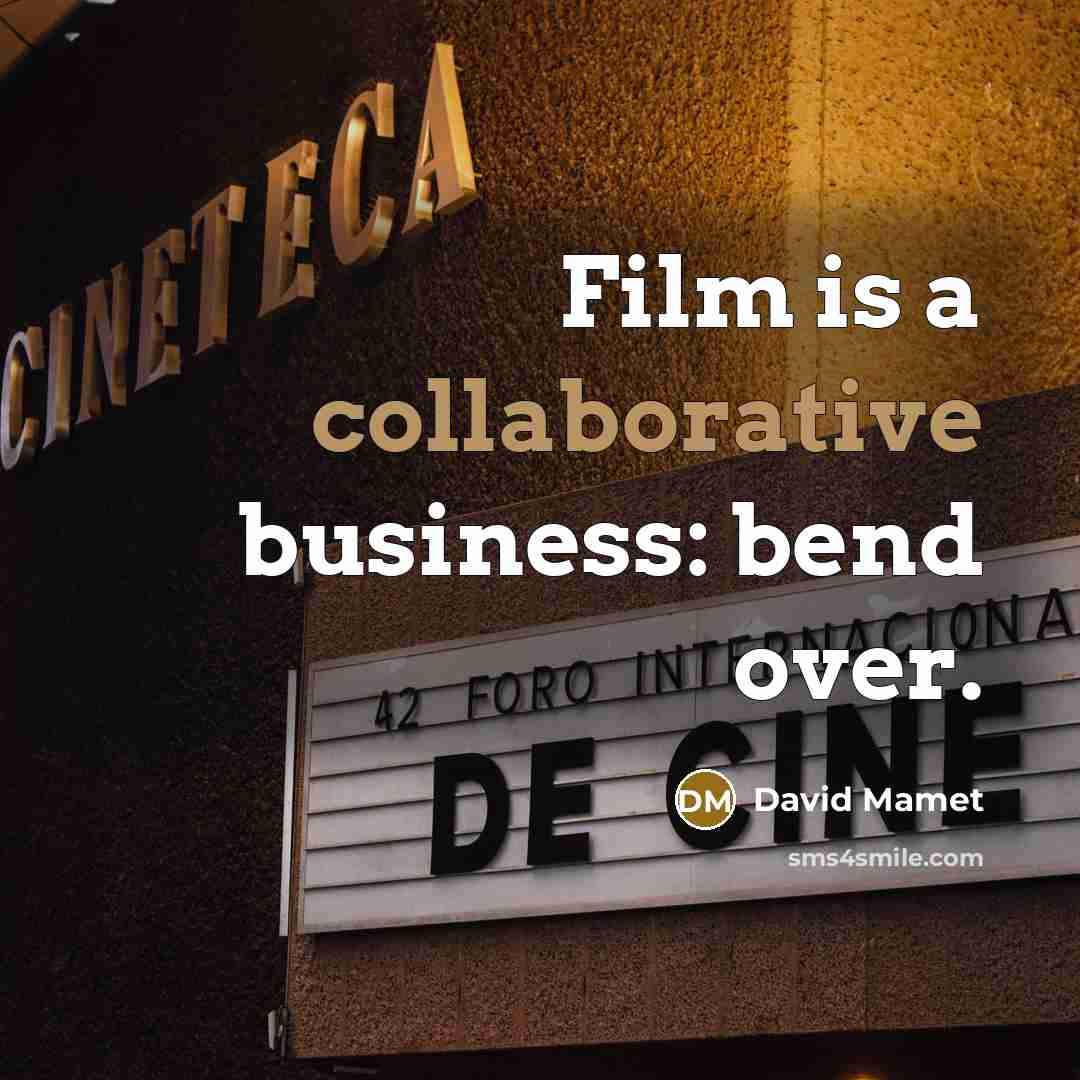 “Film is a collaborative business: bend over.” quote by David Mamet