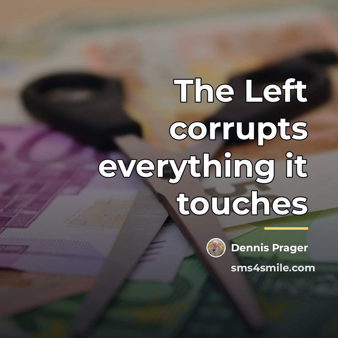 “The Left corrupts everything it touches…” quote by Dennis Prager
