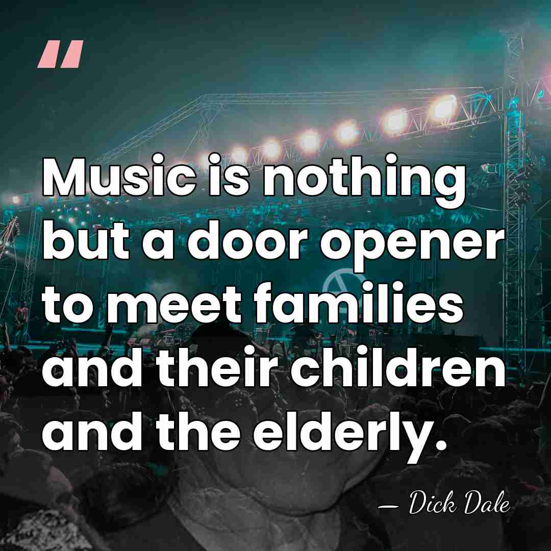 Music is nothing but a door opener to meet families and their&hellip; - Dick Dale