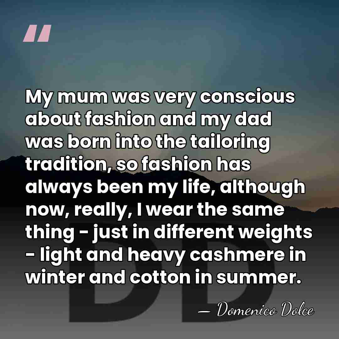 My mum was very conscious about fashion and my dad was born&hellip; - Domenico Dolce