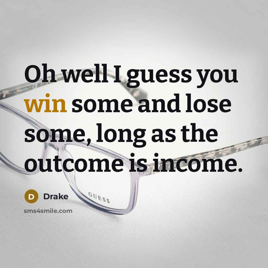 “Oh well I guess you win some and lose some,…” quote by Drake