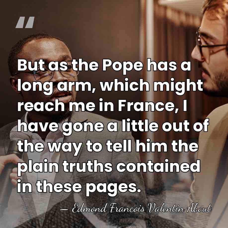 But as the Pope has a long arm, which might reach me&hellip; - Edmond Francois Valentin About