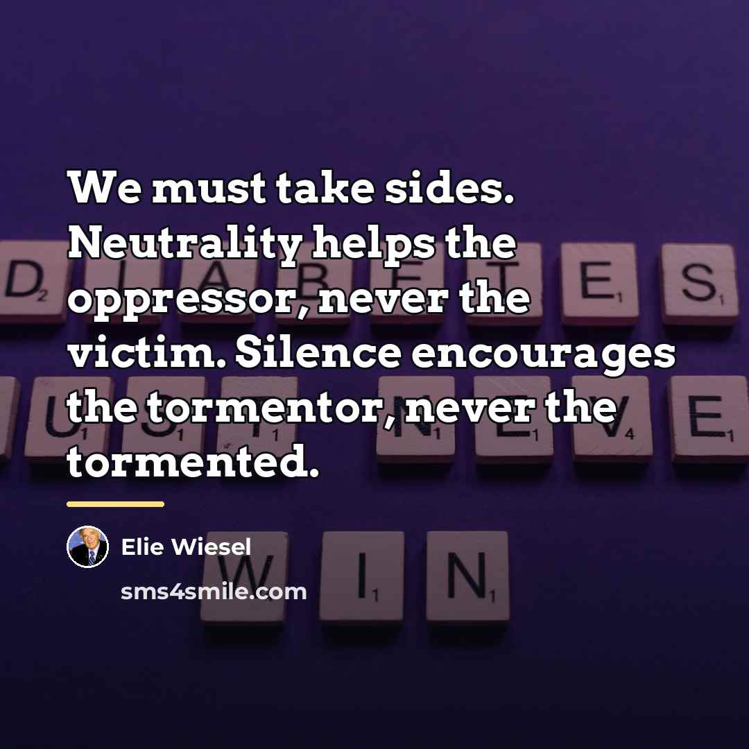 “We must take sides. Neutrality helps the oppressor, never the…” quote by Elie Wiesel