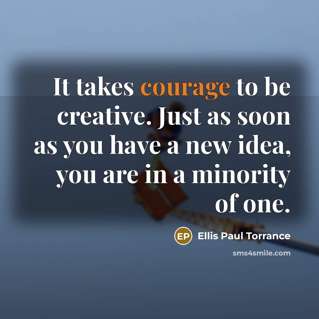 “It takes courage to be creative. Just as soon as…” quote by Ellis Paul Torrance