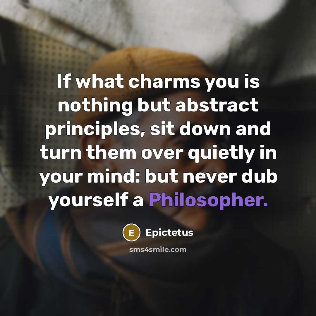 “If what charms you is nothing but abstract principles, sit…” quote by Epictetus