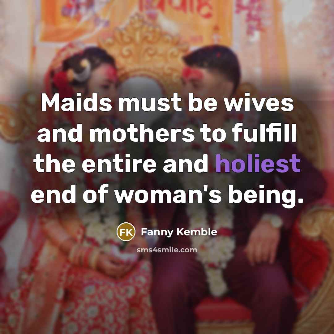 “Maids must be wives and mothers to fulfill the entire…” quote by Fanny Kemble