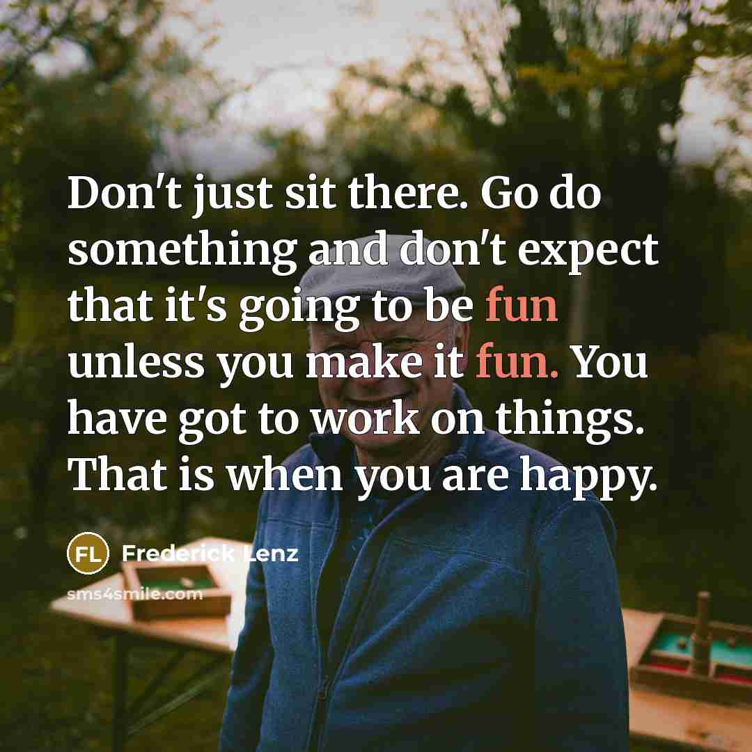 “Don't just sit there. Go do something and don't expect…” quote by Frederick Lenz