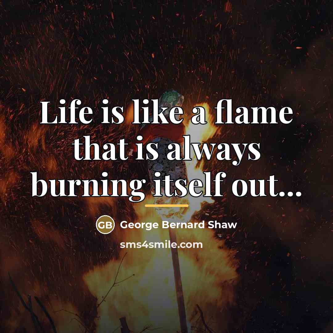 “Life is like a flame that is always burning itself…” quote by George Bernard Shaw